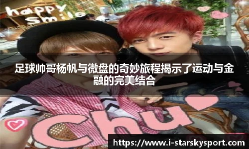 足球帅哥杨帆与微盘的奇妙旅程揭示了运动与金融的完美结合